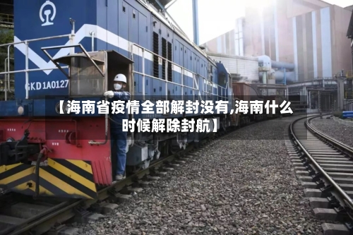 【海南省疫情全部解封没有,海南什么时候解除封航】-第1张图片