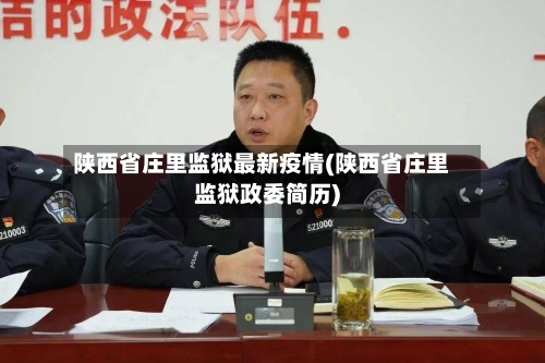 陕西省庄里监狱最新疫情(陕西省庄里监狱政委简历)-第1张图片