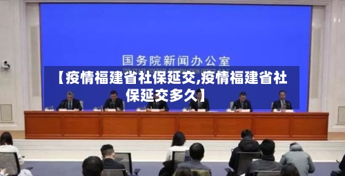 【疫情福建省社保延交,疫情福建省社保延交多久】-第2张图片