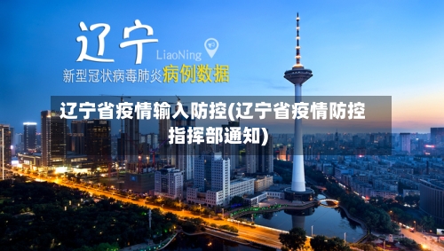 辽宁省疫情输入防控(辽宁省疫情防控指挥部通知)-第3张图片