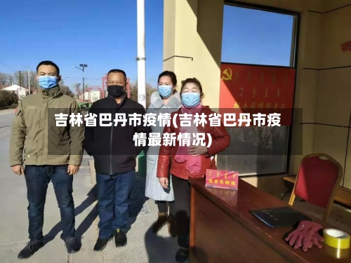 吉林省巴丹市疫情(吉林省巴丹市疫情最新情况)-第1张图片