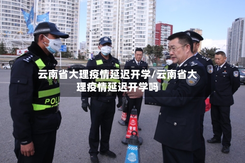 云南省大理疫情延迟开学/云南省大理疫情延迟开学吗-第1张图片
