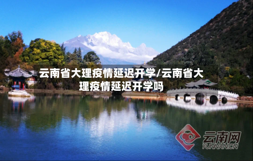 云南省大理疫情延迟开学/云南省大理疫情延迟开学吗-第2张图片