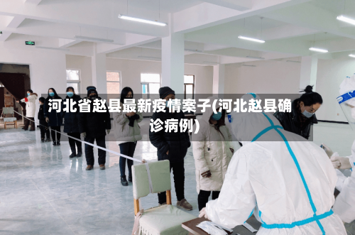 河北省赵县最新疫情案子(河北赵县确诊病例)-第1张图片