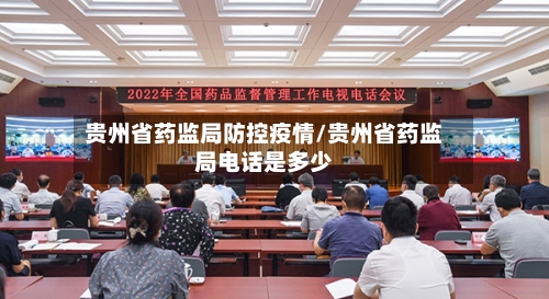 贵州省药监局防控疫情/贵州省药监局电话是多少-第1张图片