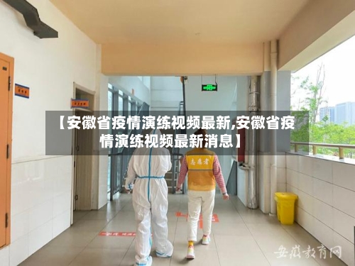 【安徽省疫情演练视频最新,安徽省疫情演练视频最新消息】-第2张图片
