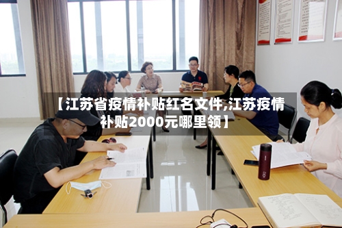 【江苏省疫情补贴红名文件,江苏疫情补贴2000元哪里领】-第1张图片