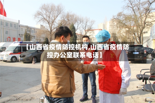 【山西省疫情防控机构,山西省疫情防控办公室联系电话】-第1张图片
