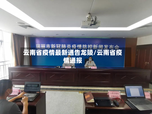 云南省疫情最新通告龙陵/云南省疫情通报-第1张图片