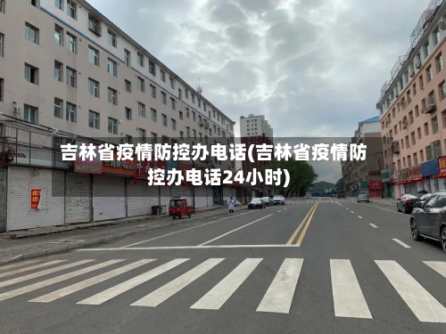 吉林省疫情防控办电话(吉林省疫情防控办电话24小时)-第2张图片