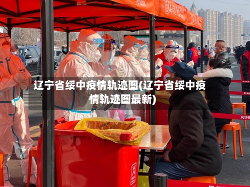 辽宁省绥中疫情轨迹图(辽宁省绥中疫情轨迹图最新)-第1张图片
