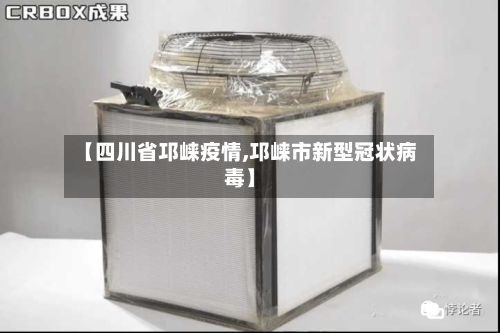【四川省邛崃疫情,邛崃市新型冠状病毒】-第2张图片