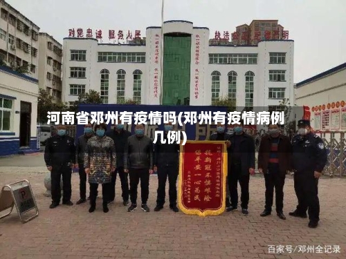 河南省邓州有疫情吗(邓州有疫情病例几例)-第1张图片