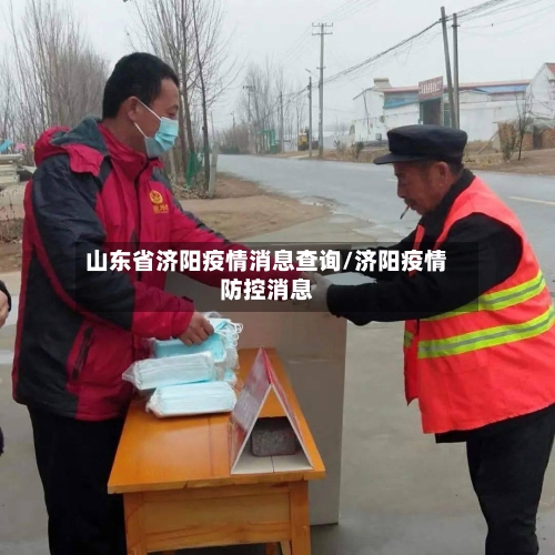 山东省济阳疫情消息查询/济阳疫情防控消息-第3张图片