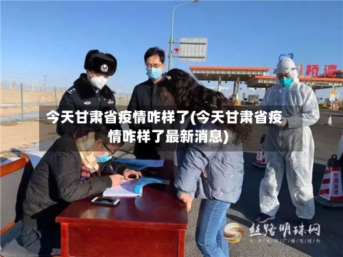 今天甘肃省疫情咋样了(今天甘肃省疫情咋样了最新消息)-第1张图片