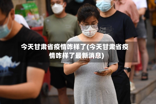 今天甘肃省疫情咋样了(今天甘肃省疫情咋样了最新消息)-第2张图片