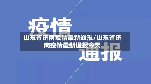 山东省济南疫情最新通报/山东省济南疫情最新通报今天-第3张图片