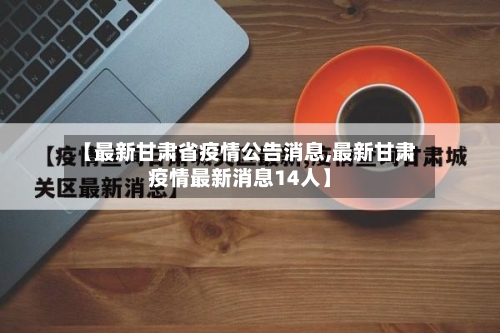 【最新甘肃省疫情公告消息,最新甘肃疫情最新消息14人】-第3张图片