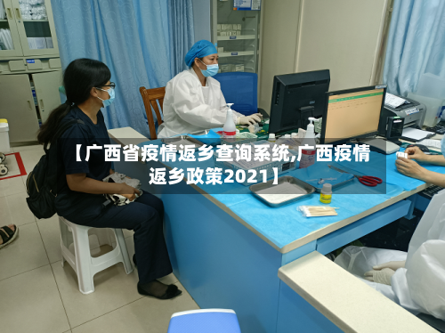【广西省疫情返乡查询系统,广西疫情返乡政策2021】-第1张图片