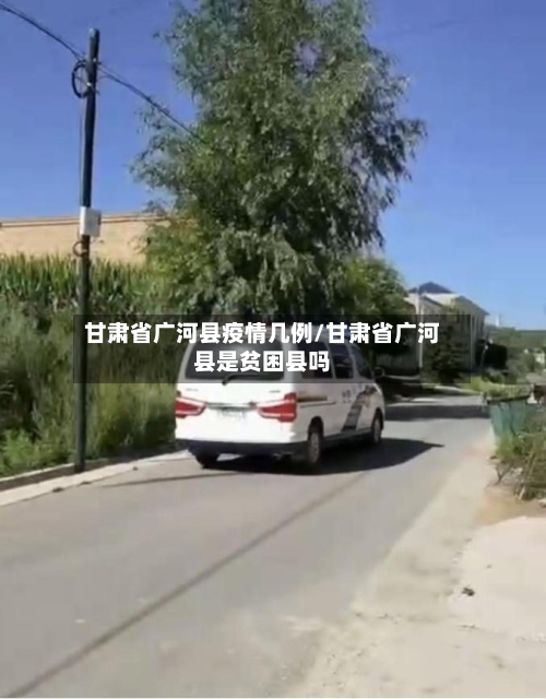 甘肃省广河县疫情几例/甘肃省广河县是贫困县吗-第1张图片