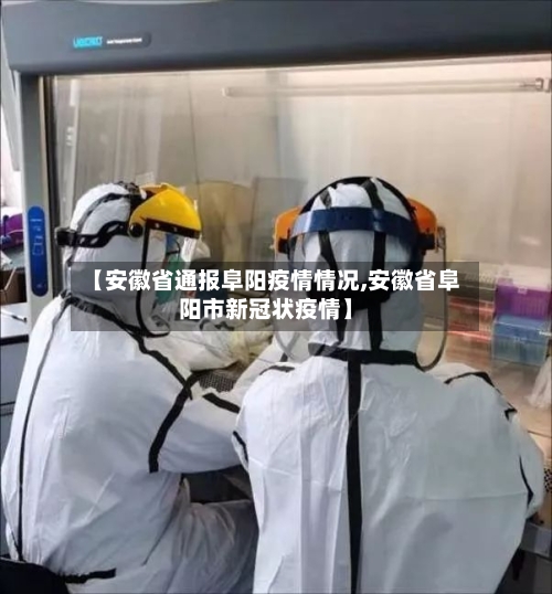 【安徽省通报阜阳疫情情况,安徽省阜阳市新冠状疫情】-第1张图片