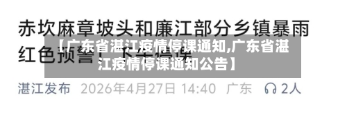 【广东省湛江疫情停课通知,广东省湛江疫情停课通知公告】-第2张图片