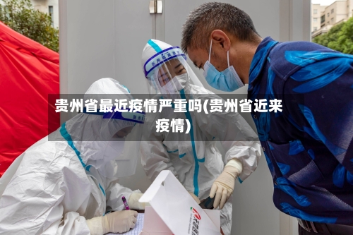 贵州省最近疫情严重吗(贵州省近来疫情)-第1张图片
