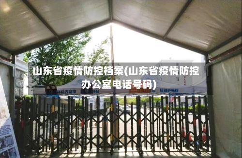 山东省疫情防控档案(山东省疫情防控办公室电话号码)-第2张图片