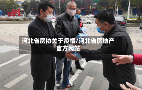 河北省房协关于疫情/河北省房地产官方网站-第1张图片
