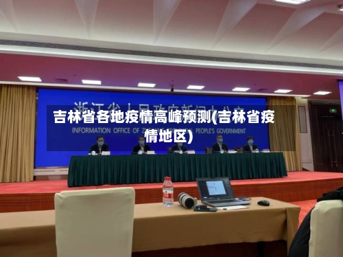 吉林省各地疫情高峰预测(吉林省疫情地区)-第1张图片