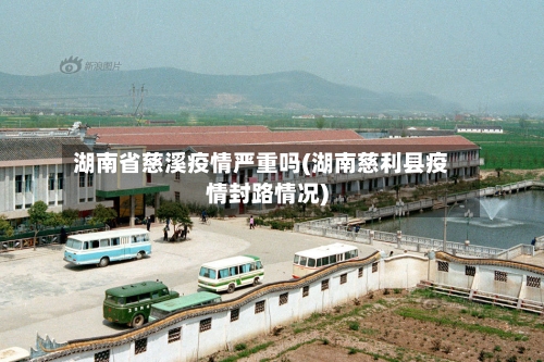 湖南省慈溪疫情严重吗(湖南慈利县疫情封路情况)-第1张图片