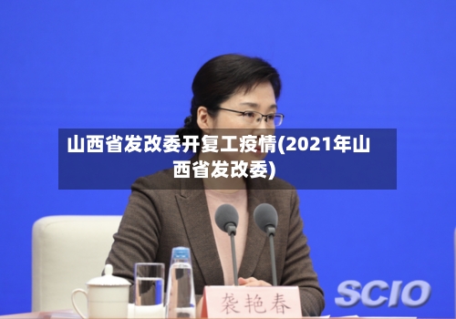 山西省发改委开复工疫情(2021年山西省发改委)-第3张图片