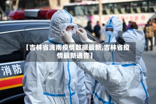【吉林省洮南疫情数据最新,吉林省疫情最新通告】-第2张图片