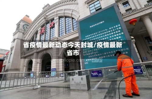 省疫情最新动态今天封城/疫情最新省市-第1张图片