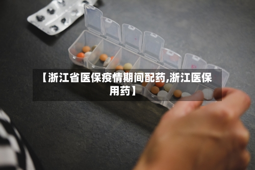【浙江省医保疫情期间配药,浙江医保用药】-第2张图片