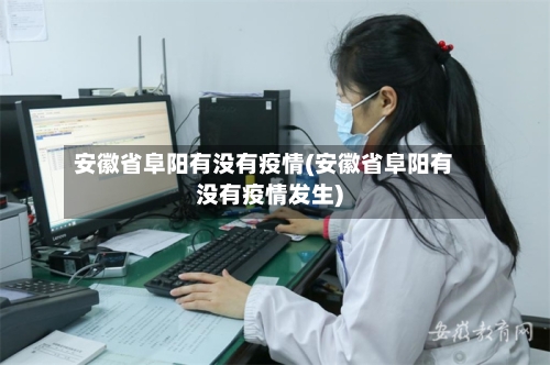 安徽省阜阳有没有疫情(安徽省阜阳有没有疫情发生)-第2张图片