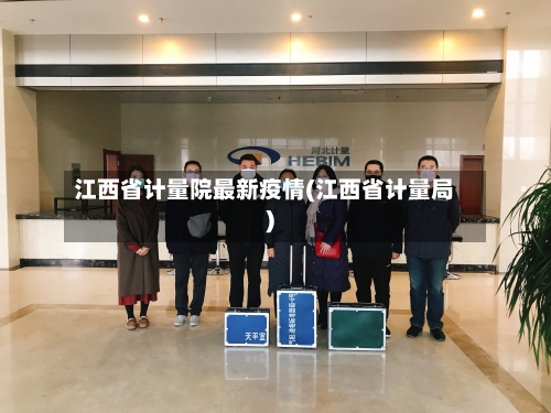江西省计量院最新疫情(江西省计量局)-第3张图片