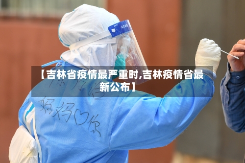 【吉林省疫情最严重时,吉林疫情省最新公布】-第2张图片