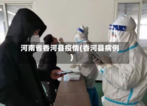 河南省香河县疫情(香河县病例)-第2张图片