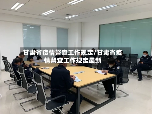 甘肃省疫情督查工作规定/甘肃省疫情督查工作规定最新-第2张图片