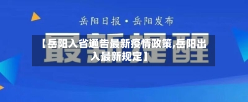 【岳阳入省通告最新疫情政策,岳阳出入最新规定】-第3张图片