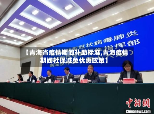 【青海省疫情期间补助标准,青海疫情期间社保减免优惠政策】-第1张图片