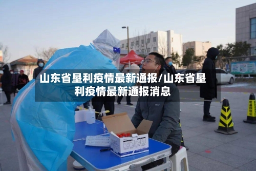 山东省垦利疫情最新通报/山东省垦利疫情最新通报消息-第3张图片
