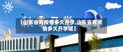 【山东省有疫情多久开学,山东省有疫情多久开学呢】-第3张图片