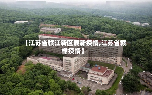 【江苏省赣江新区最新疫情,江苏省赣榆疫情】-第1张图片