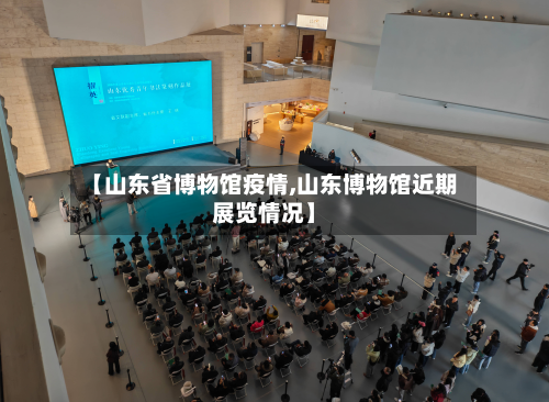 【山东省博物馆疫情,山东博物馆近期展览情况】-第1张图片