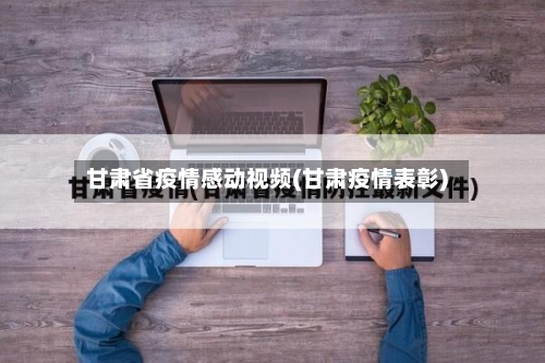 甘肃省疫情感动视频(甘肃疫情表彰)-第1张图片