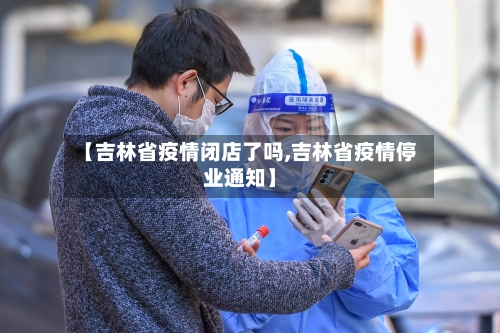 【吉林省疫情闭店了吗,吉林省疫情停业通知】-第2张图片