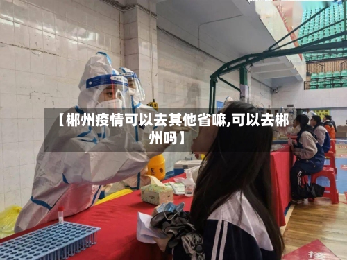 【郴州疫情可以去其他省嘛,可以去郴州吗】-第1张图片