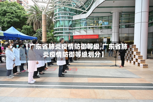 【广东省肺炎疫情防御等级,广东省肺炎疫情防御等级划分】-第1张图片